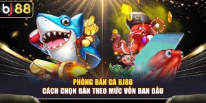 Phòng Bắn Cá BJ88 – Cách Chọn Bàn Theo Mức Vốn Ban Đầu