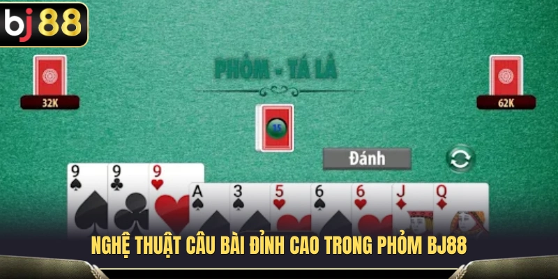Phân tích kỹ thuật câu bài trong quá trình chơi Phỏm