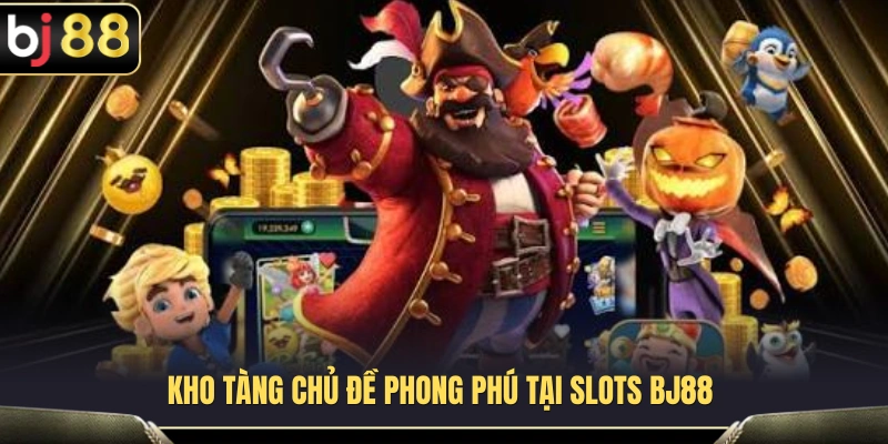 Slots BJ88 2 Bộ sưu tập chủ đề đặc sắc mang đến trải nghiệm mới lạ